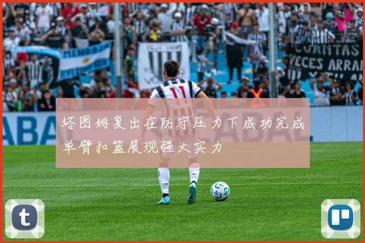 塔图姆复出在防守压力下成功完成单臂扣篮展现强大实力