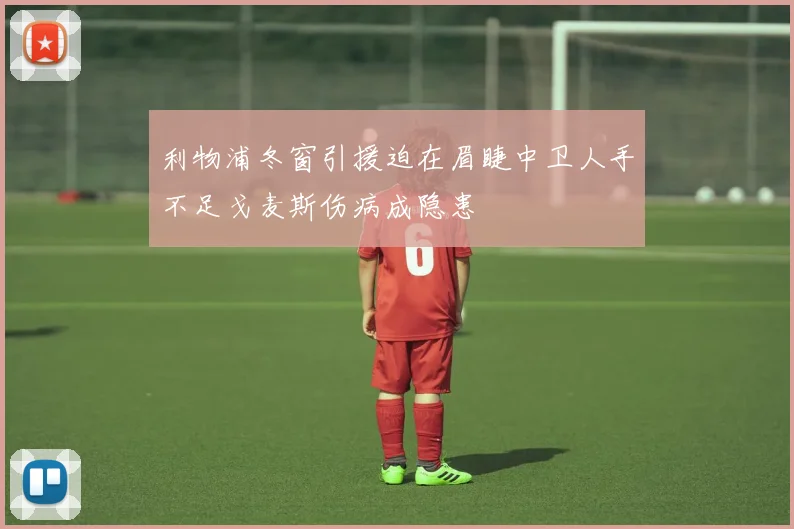 利物浦冬窗引援迫在眉睫中卫人手不足戈麦斯伤病成隐患