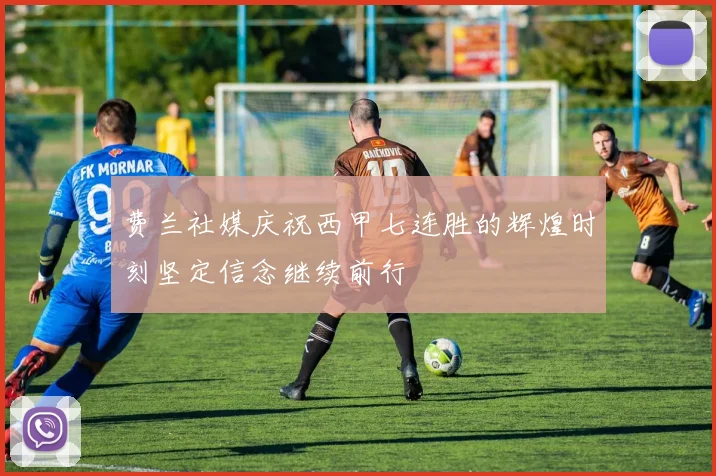 费兰社媒庆祝西甲七连胜的辉煌时刻坚定信念继续前行
