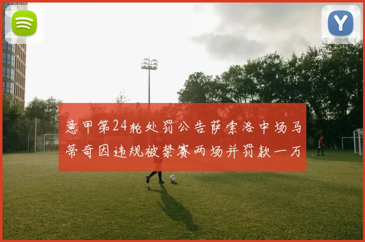 意甲第24轮处罚公告萨索洛中场马蒂奇因违规被禁赛两场并罚款一万欧元