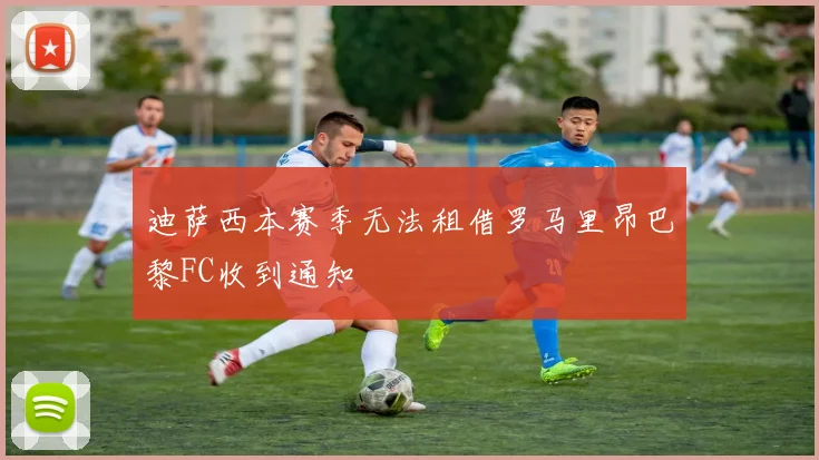 迪萨西本赛季无法租借罗马里昂巴黎FC收到通知