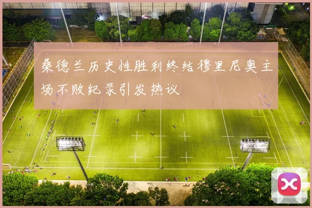 桑德兰历史性胜利终结穆里尼奥主场不败纪录引发热议