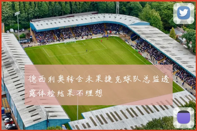 德西利奥转会未果捷克球队总监透露体检结果不理想
