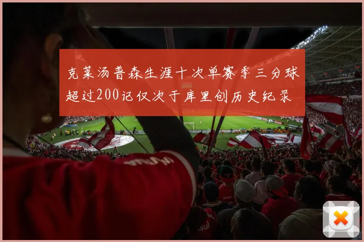 克莱汤普森生涯十次单赛季三分球超过200记仅次于库里创历史纪录