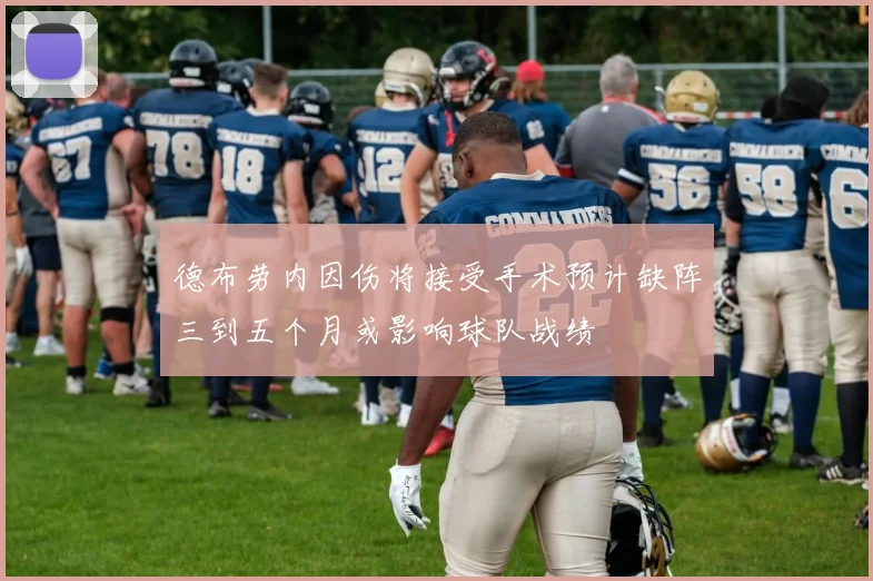 德布劳内因伤将接受手术预计缺阵三到五个月或影响球队战绩