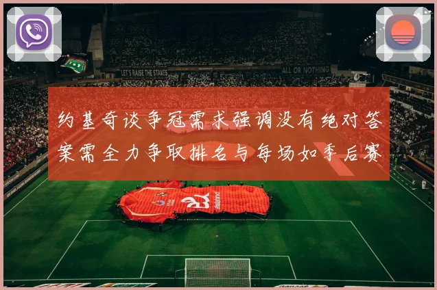 约基奇谈争冠需求强调没有绝对答案需全力争取排名与每场如季后赛般对待