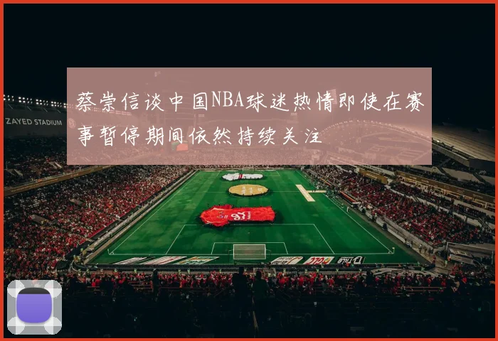 蔡崇信谈中国NBA球迷热情即使在赛事暂停期间依然持续关注