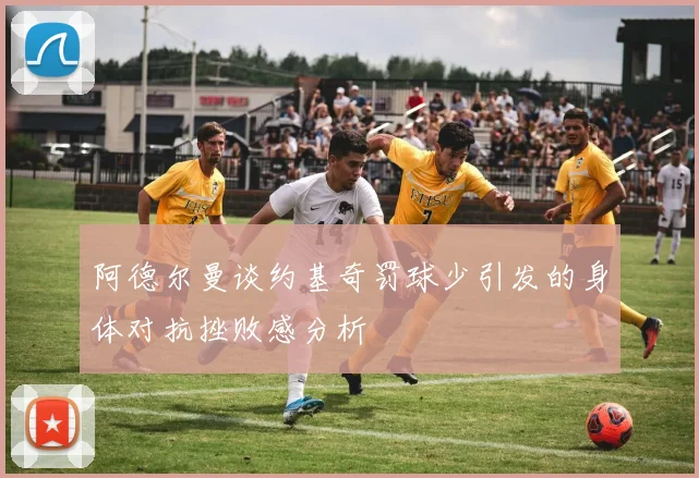 阿德尔曼谈约基奇罚球少引发的身体对抗挫败感分析