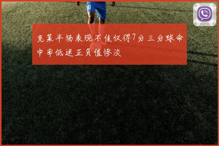 克莱半场表现不佳仅得7分三分球命中率低迷正负值惨淡