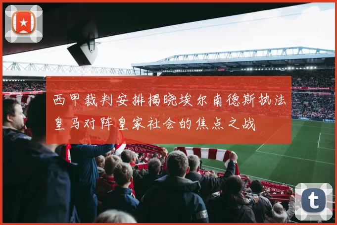西甲裁判安排揭晓埃尔南德斯执法皇马对阵皇家社会的焦点之战