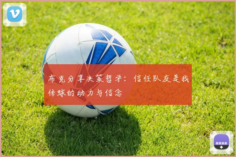 布克分享决策哲学：信任队友是我传球的动力与信念