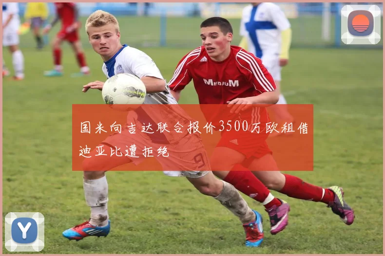 国米向吉达联合报价3500万欧租借迪亚比遭拒绝