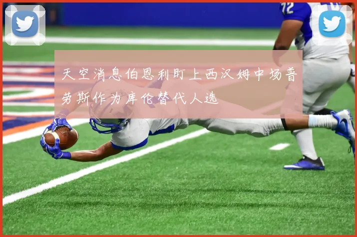 天空消息伯恩利盯上西汉姆中场普劳斯作为库伦替代人选