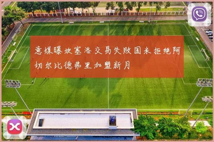 意媒曝坎塞洛交易失败国米拒绝阿切尔比德弗里加盟新月